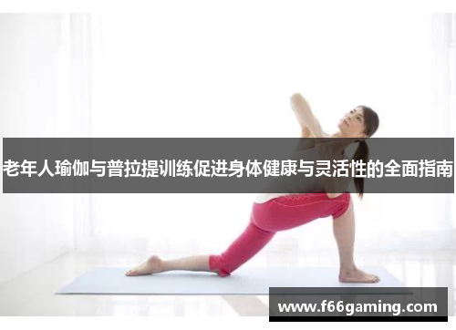 老年人瑜伽与普拉提训练促进身体健康与灵活性的全面指南